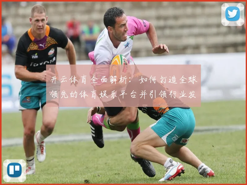 开云体育全面解析：如何打造全球领先的体育娱乐平台并引领行业发展趋势
