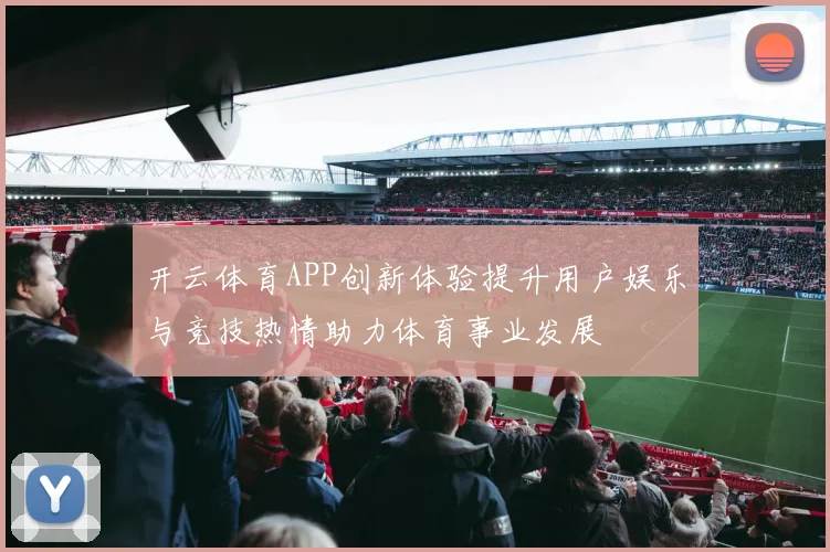 开云体育APP创新体验提升用户娱乐与竞技热情助力体育事业发展