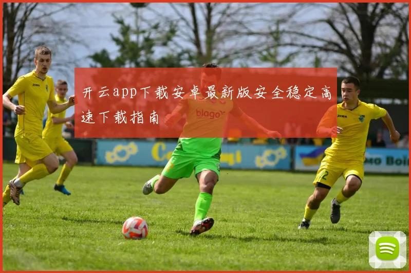 开云app下载安卓最新版安全稳定高速下载指南