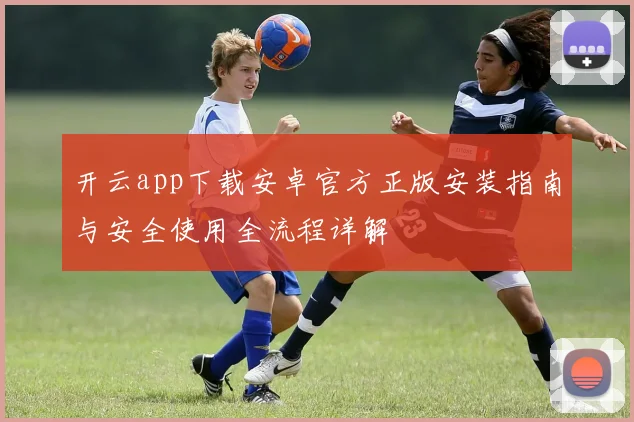 开云app下载安卓官方正版安装指南与安全使用全流程详解